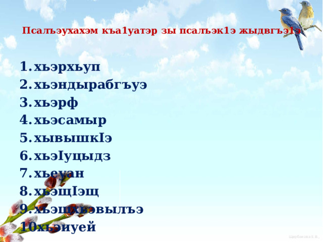  Псалъэухахэм къа1уатэр зы псалъэк1э жыдвгъэ1э   хьэрхьуп хьэндырабгъуэ хьэрф хьэсамыр хывышкIэ хьэIуцыдз хьеуан хьэщIэщ хьэщхьэвылъэ хьэиуей 
