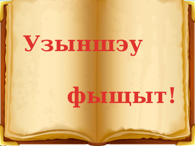 Узыншэу  фыщыт! 