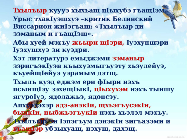 Тхылъыр  куууэ хыхьащ цIыхубэ гъащIэм. Урыс тхакIуэшхуэ –критик Белинский Виссарион жиIэгъащ: «Тхылъыр ди зэманым и гъащIэщ». Абы хуей мэхъу жьыри щIэри, Iуэхуншэри Iуэхушхуэ зи куэдри. Хэт литературэ емыджэми зэманыр  зэригъэкIуэн къыхуэмыгъуэту хьэулейуэ, къуейщIейуэ уэрамым дэтщ. Тхылъ куэд еджэм ери фIыри нэхъ псынщIэу зэхещIыкI, цIыхухэм нэхъ тыншу ягуроIуэ, ядолажьэ, ядопсэу. Апхуэдэхэр  адэ-анэкIи, щхьэгъусэкIи, бынкIи, ныбжьэгъукIи нэхъ хьэлэл мэхъу. Тхылъыр зи Iэпэгъум дэнэкIи зигъазэми и гъащIэр убзыхуащ, нэхущ, дахэщ.  
