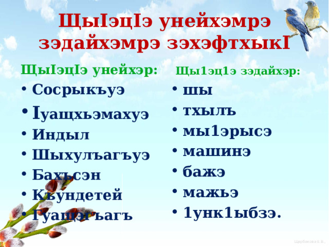 ЩыIэцIэ унейхэмрэ зэдайхэмрэ зэхэфтхыкI ЩыIэцIэ унейхэр: Щы1эц1э зэдайхэр: Сосрыкъуэ I уащхьэмахуэ Индыл Шыхулъагъуэ Бахъсэн Къундетей Гуащэгъагъ шы тхылъ мы1эрысэ машинэ бажэ мажьэ 1унк1ыбзэ.  