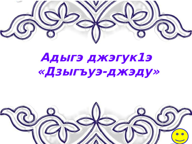 Адыгэ джэгук1э  «Дзыгъуэ-джэду» 