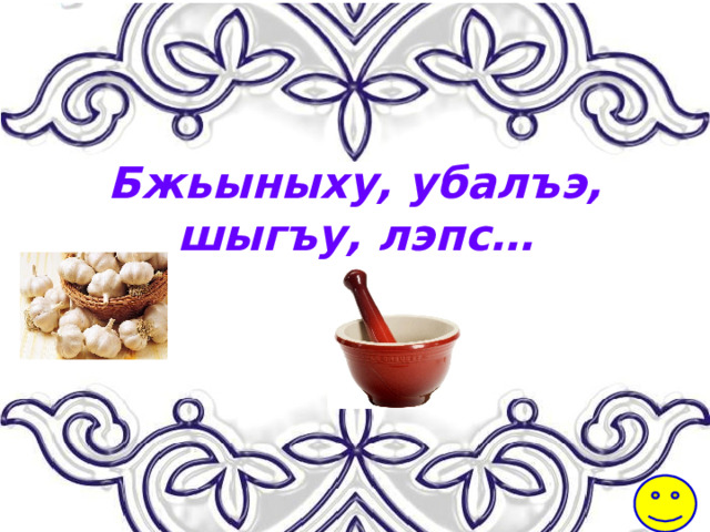 Бжьыныху, убалъэ,  шыгъу, лэпс…  