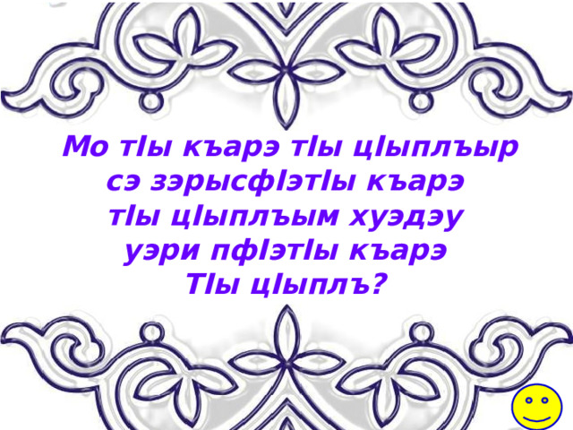 Мо тIы къарэ тIы цIыплъыр cэ зэрысфIэтIы къарэ тIы цIыплъым хуэдэу уэри пфIэтIы къарэ ТIы цIыплъ? 