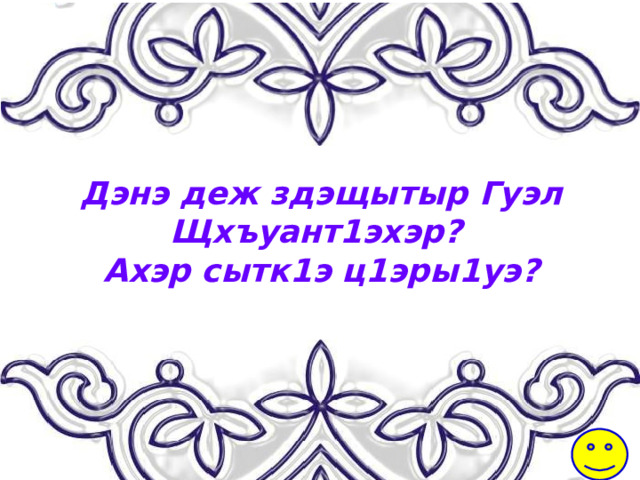 Дэнэ деж здэщытыр Гуэл Щхъуант1эхэр? Ахэр сытк1э ц1эры1уэ? 