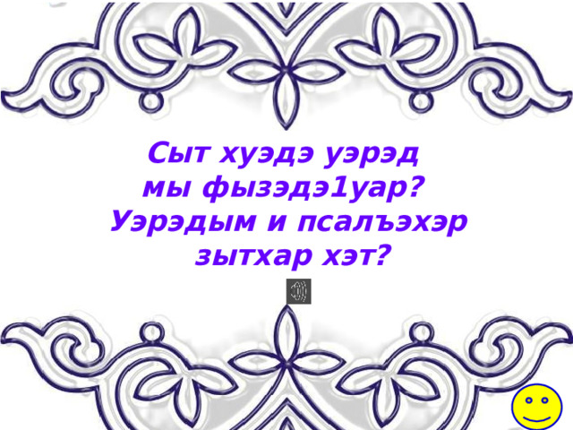 Сыт хуэдэ уэрэд мы фызэдэ1уар? Уэрэдым и псалъэхэр  зытхар хэт? 