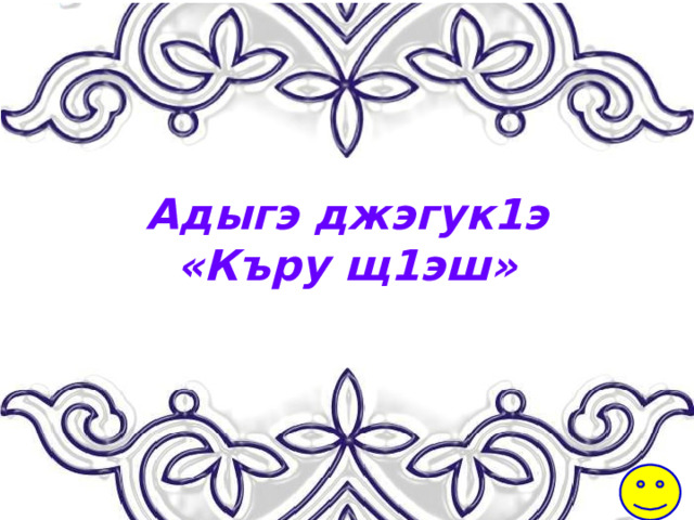 Адыгэ джэгук1э  «Къру щ1эш» 