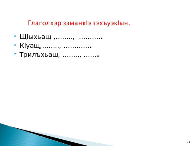 Щ I ыхьащ ,…….., ………. .  К I уащ,…….., ………… . Трилъхьаш, …….., …… .  