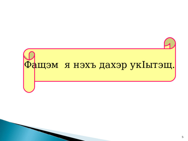 Фащэм я нэхъ дахэр ук I ытэщ.  