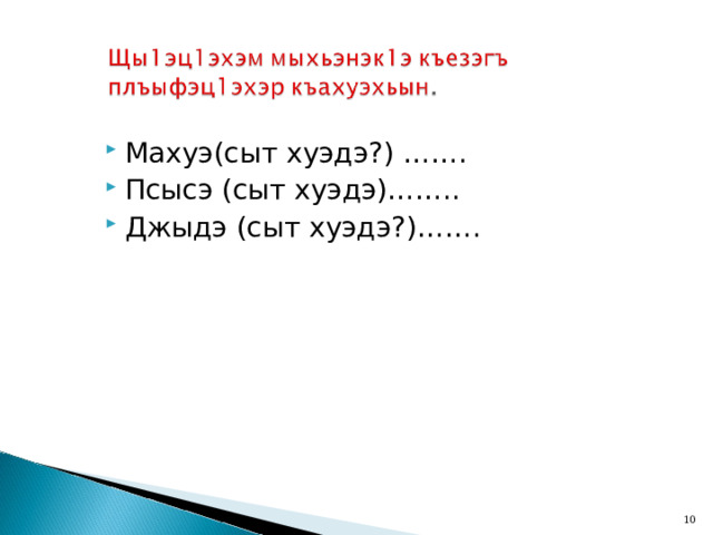 Махуэ(сыт хуэдэ?) ……. Псысэ (сыт хуэдэ)…….. Джыдэ (c ыт хуэдэ?)…….  