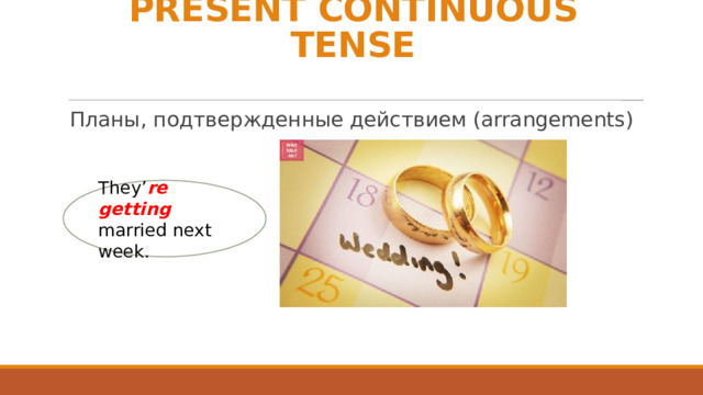 PRESENT CONTINUOUS TENSE Планы, подтвержденные действием (arrangements) They’ re getting married next week. 