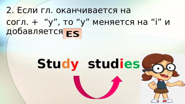 2. Если гл. оканчивается на согл. + “y”, то “y” меняется на “i” и добавляется  Stu d y stud i es 
