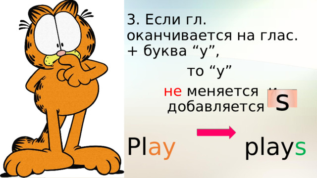 3. Если гл. оканчивается на глас. + буква “y”,  то “y” не меняется и добавляется Pl ay play s  s 
