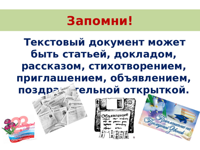 Запомни!  Текстовый документ может быть статьей, докладом, рассказом, стихотворением, приглашением, объявлением, поздравительной открыткой. 