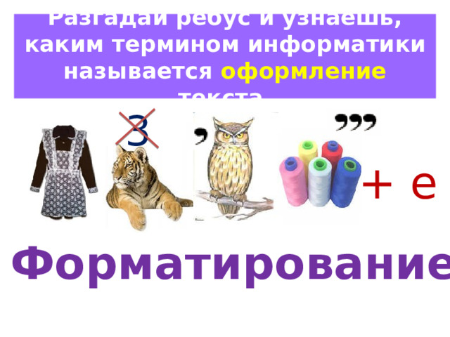 Разгадай ребус и узнаешь, каким термином информатики называется оформление текста. 3 + е Форматирование 