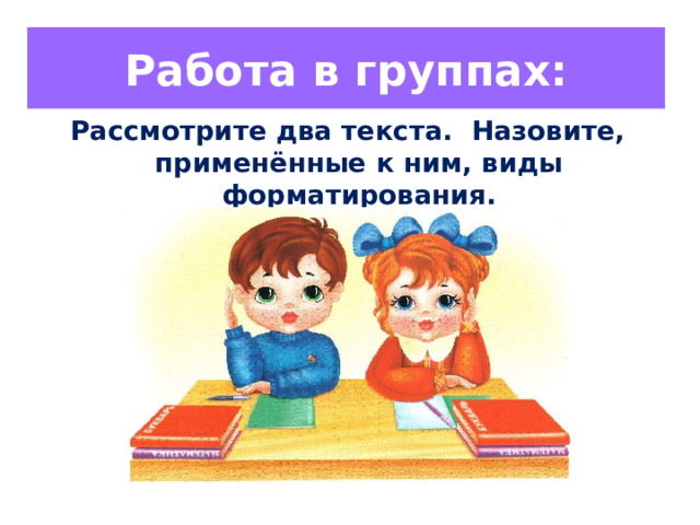 Работа в группах: Рассмотрите два текста. Назовите, применённые к ним, виды форматирования. 