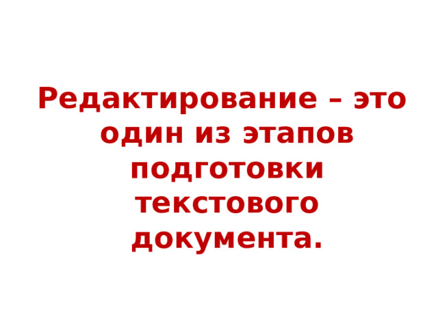 Запомни!  Редактирование – это один из этапов подготовки текстового документа. 