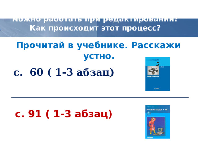 С какими объектами текстового документа можно работать при редактировании?  Как происходит этот процесс? Прочитай в учебнике. Расскажи устно. с. 60 ( 1-3 абзац)   с. 91 ( 1-3 абзац)   