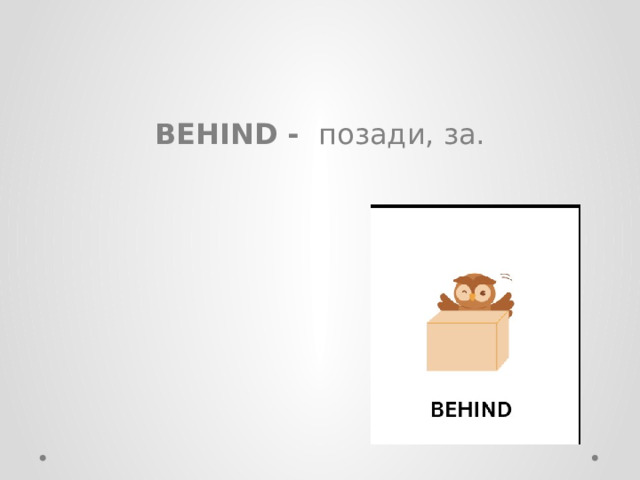 BEHIND - позади, за. 
