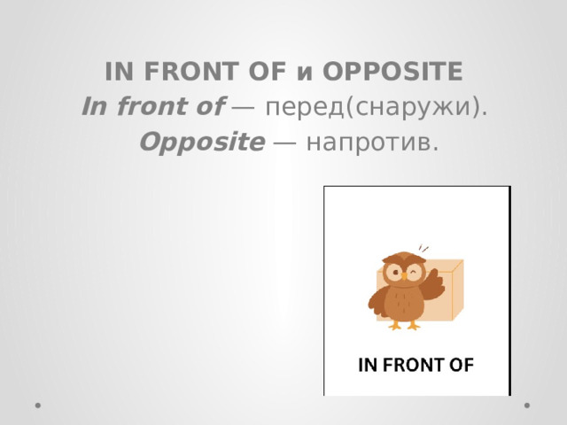 IN FRONT OF и OPPOSITE In front of  — перед(снаружи).   Opposite  — напротив. 