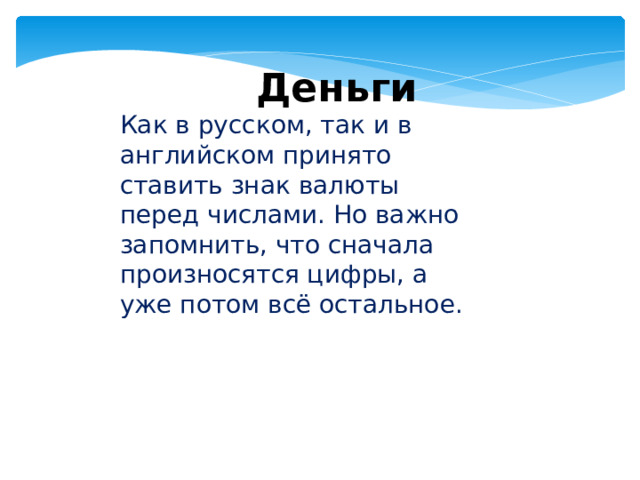  Деньги Как в русском, так и в английском принято ставить знак валюты перед числами. Но важно запомнить, что сначала произносятся цифры, а уже потом всё остальное. 