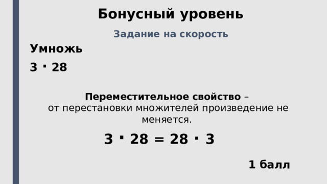 Бонусный уровень Задание на скорость Умножь 3 ⋅ 28  Переместительное свойство – от перестановки множителей произведение не меняется. 3 ⋅ 28 = 28 ⋅ 3  1 балл 