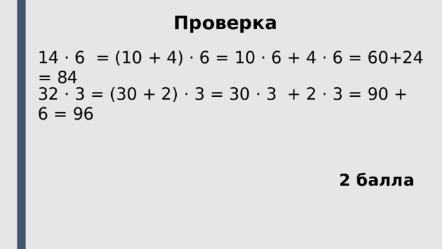 Проверка 14 ⋅ 6 = (10 + 4) ⋅ 6 = 10 ⋅ 6 + 4 ⋅ 6 = 60+24 = 84 32 ⋅ 3 = (30 + 2) ⋅ 3 = 30 ⋅ 3 + 2 ⋅ 3 = 90 + 6 = 96 2 балла 