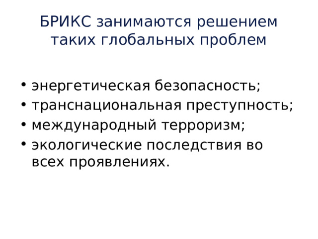 БРИКС занимаются решением таких глобальных проблем энергетическая безопасность; транснациональная преступность; международный терроризм; экологические последствия во всех проявлениях. 