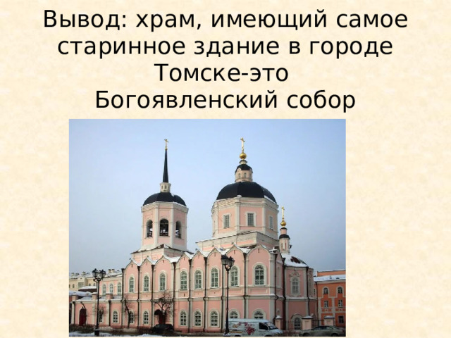 Вывод: храм, имеющий самое старинное здание в городе Томске-это  Богоявленский собор 