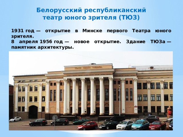 Белорусский республиканский театр юного зрителя (ТЮЗ) 1931 год — открытие в Минске первого Театра юного зрителя. 8 апреля 1956 год — новое открытие. Здание ТЮЗа — памятник архитектуры. 