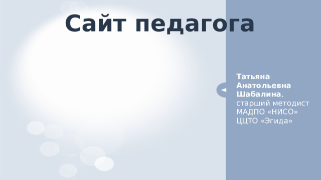 Сайт педагога Татьяна Анатольевна Шабалина ,  старший методист МАДПО «НИСО» ЦЦТО «Эгида» 