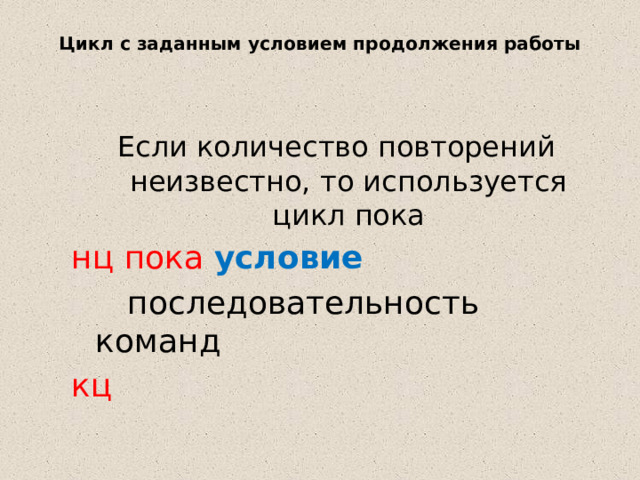 Цикл с заданным условием продолжения работы Если количество повторений неизвестно, то используется цикл пока нц пока условие   последовательность команд кц 