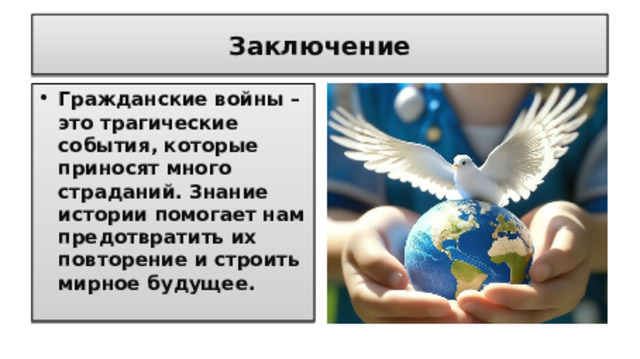 Заключение Гражданские войны – это трагические события, которые приносят много страданий. Знание истории помогает нам предотвратить их повторение и строить мирное будущее. 