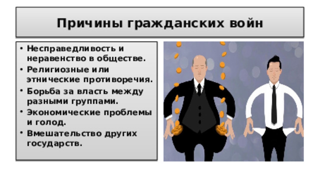 Причины гражданских войн Несправедливость и неравенство в обществе. Религиозные или этнические противоречия. Борьба за власть между разными группами. Экономические проблемы и голод. Вмешательство других государств.  