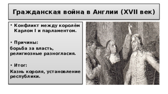 Гражданская война в Англии (XVII век) Конфликт между королём Карлом I и парламентом.  Причины: борьба за власть, религиозные разногласия.  Итог: Казнь короля, установление республики.  