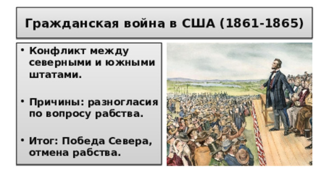 Гражданская война в США (1861-1865) Конфликт между северными и южными штатами.  Причины: разногласия по вопросу рабства.  Итог: Победа Севера, отмена рабства.   