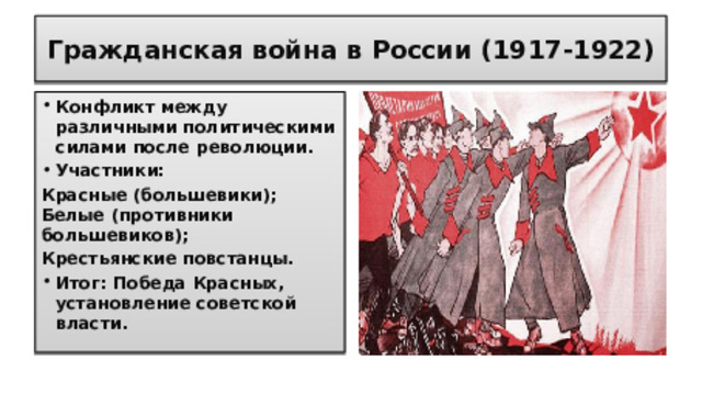 Гражданская война в России (1917-1922) Конфликт между различными политическими силами после революции. Участники: Красные (большевики); Белые (противники большевиков); Крестьянские повстанцы. Итог: Победа Красных, установление советской власти.  