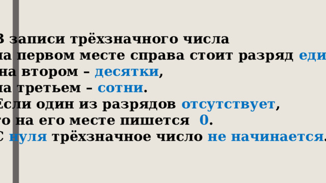 В записи трёхзначного числа на первом месте справа стоит разряд единиц ,  на втором – десятки , на третьем – сотни . Если один из разрядов отсутствует , то на его месте пишется 0 . С нуля трёхзначное число не начинается . 