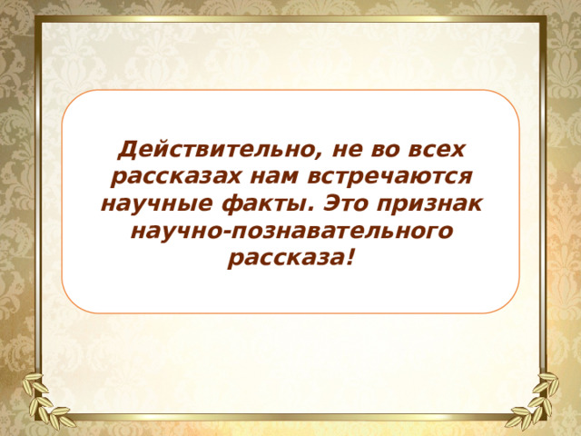 Действительно, не во всех рассказах нам встречаются научные факты. Это признак научно-познавательного рассказа! 