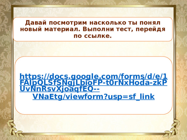 Давай посмотрим насколько ты понял новый материал. Выполни тест, перейдя по ссылке. https://docs.google.com/forms/d/e/1FAIpQLSfSNgjLbioFP-t0rNxHoda-zkPUvNnRsvXjoaqfEQ-- VNaEtg/viewform?usp=sf_link  