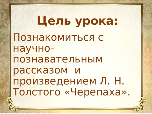 Цель урока: Познакомиться с научно-познавательным рассказом и произведением Л. Н. Толстого «Черепаха». 