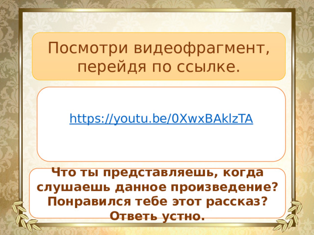 Посмотри видеофрагмент, перейдя по ссылке. https:// youtu.be/0XwxBAklzTA Что ты представляешь, когда слушаешь данное произведение? Понравился тебе этот рассказ? Ответь устно. 