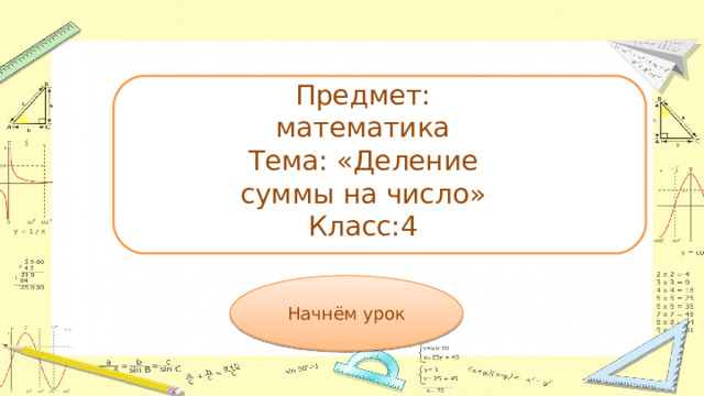 Предмет: математика  Тема: «Деление суммы на число»  Класс:4 Начнём урок 