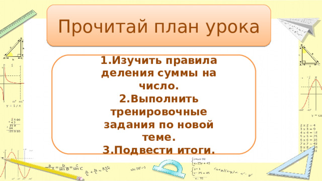 Прочитай план урока 1.Изучить правила деления суммы на число.  2.Выполнить тренировочные задания по новой теме.  3.Подвести итоги. 