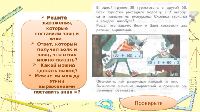 Решите выражения, которые составили заяц и волк. Ответ, который получил волк и заяц, что о них можно сказать?  Какой можно сделать вывод? Можно ли между этими выражениями поставить знак =? Проверьте  