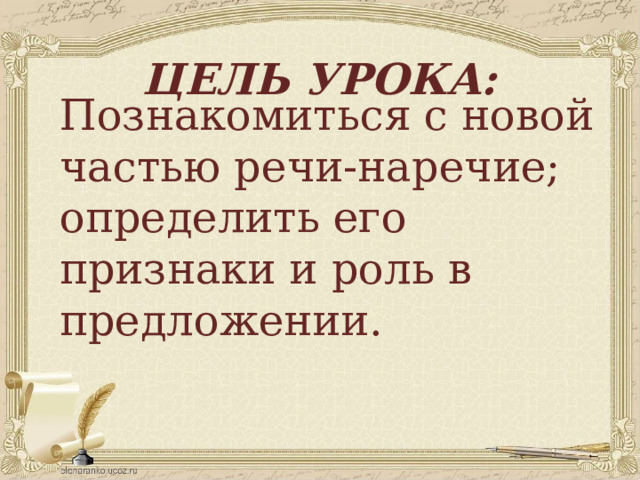Цель урока: Познакомиться с новой частью речи-наречие; определить его признаки и роль в предложении. 