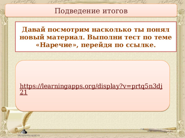 Подведение итогов Давай посмотрим насколько ты понял новый материал. Выполни тест по теме «Наречие», перейдя по ссылке. 