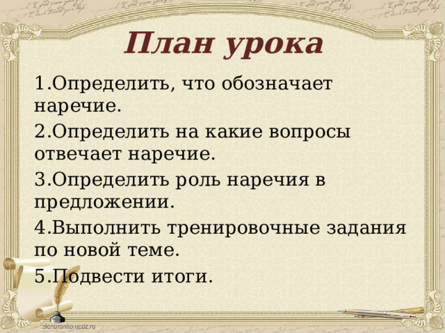 План урока 1.Определить, что обозначает наречие. 2.Определить на какие вопросы отвечает наречие. 3.Определить роль наречия в предложении. 4.Выполнить тренировочные задания по новой теме. 5.Подвести итоги. 
