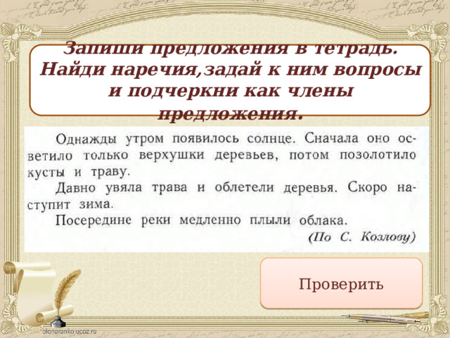 Запиши предложения в тетрадь. Найди наречия,задай к ним вопросы и подчеркни как члены предложения . Проверить 