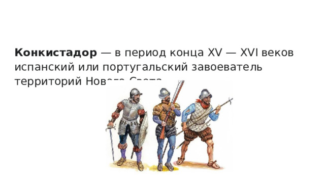 Конкистадор — в период конца XV — XVI веков испанский или португальский завоеватель территорий Нового Света. 