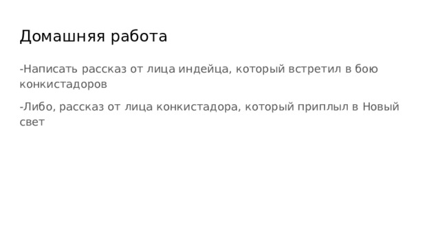 Домашняя работа -Написать рассказ от лица индейца, который встретил в бою конкистадоров -Либо, рассказ от лица конкистадора, который приплыл в Новый свет 